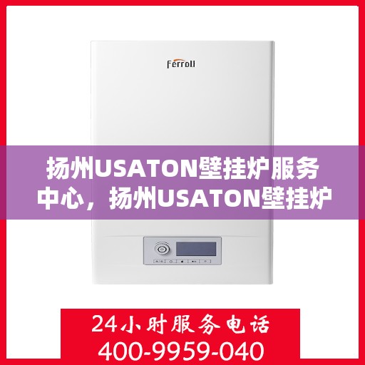 扬州USATON壁挂炉服务中心，扬州USATON壁挂炉专业服务中心