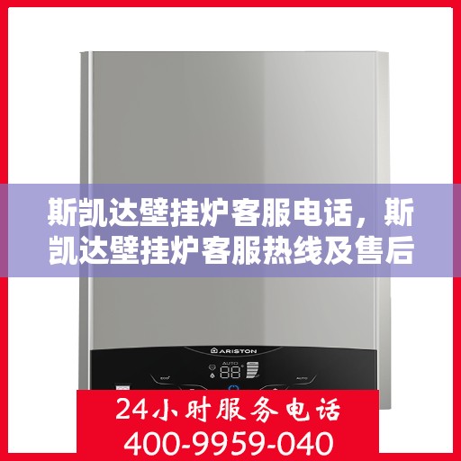 斯凯达壁挂炉客服电话，斯凯达壁挂炉客服热线及售后服务支持