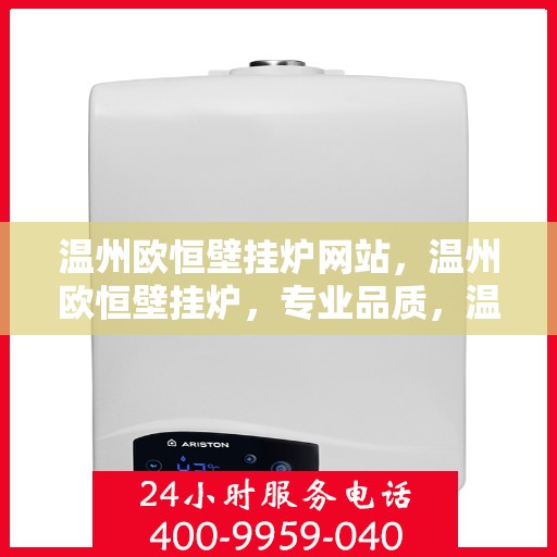 温州欧恒壁挂炉网站，温州欧恒壁挂炉，专业品质，温暖您的家