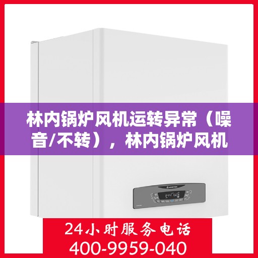 林内锅炉风机运转异常（噪音/不转），林内锅炉风机运转异常故障解析，噪音与不转问题探讨