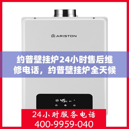 约普壁挂炉24小时售后维修电话，约普壁挂炉全天候售后维修服务热线公布！