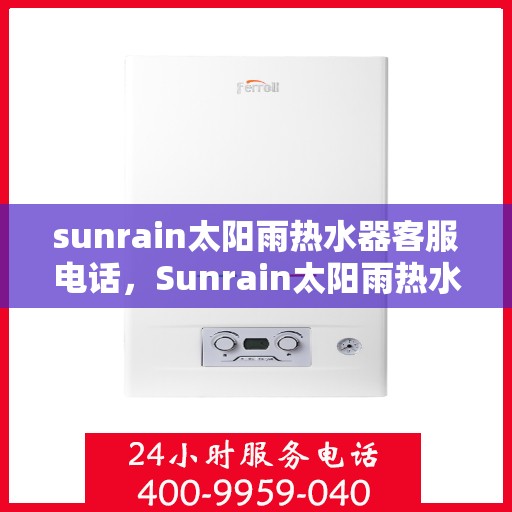 sunrain太阳雨热水器客服电话，Sunrain太阳雨热水器客服热线及售后支持指南