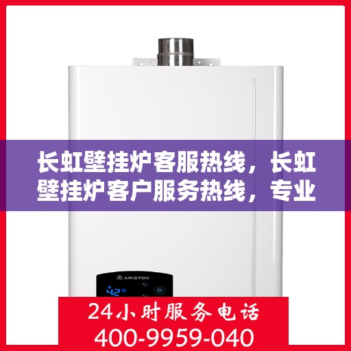 长虹壁挂炉客服热线，长虹壁挂炉客户服务热线，专业解答，温暖您的生活