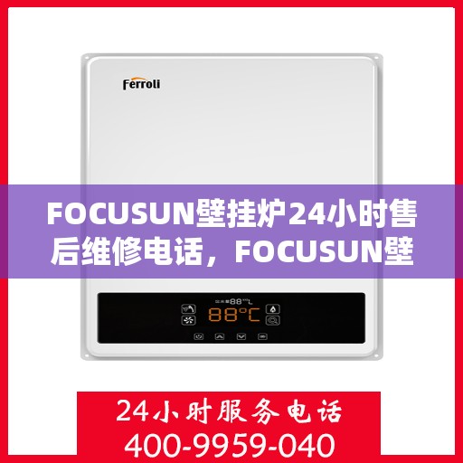 FOCUSUN壁挂炉24小时售后维修电话，FOCUSUN壁挂炉全天候售后维修服务热线