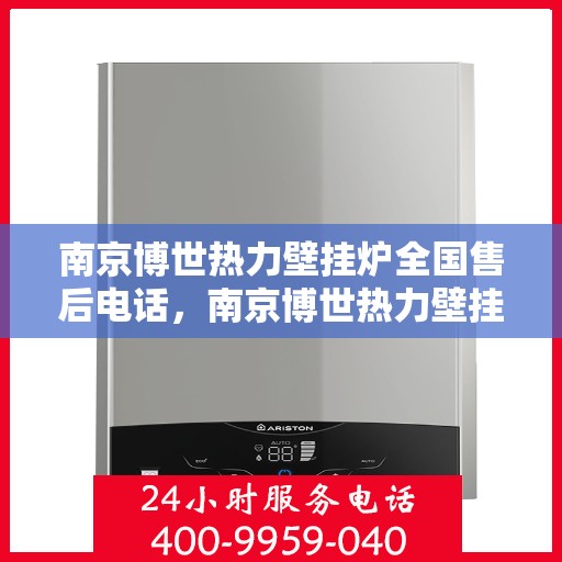 南京博世热力壁挂炉全国售后电话,南京博世热力壁挂炉全国售后服务热线及电话全攻略 南京博世热力壁挂炉全国售后电话,南京博世热力壁挂炉全国售后服务热线及电话全攻略