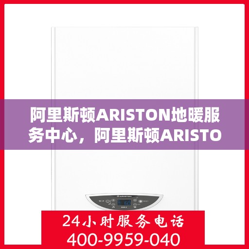 阿里斯顿ARISTON地暖服务中心,阿里斯顿ARISTON地暖服务专业团队,温暖您的生活之选 阿里斯顿ARISTON地暖服务中心,阿里斯顿ARISTON地暖服务专业团队,温暖您的生活之选