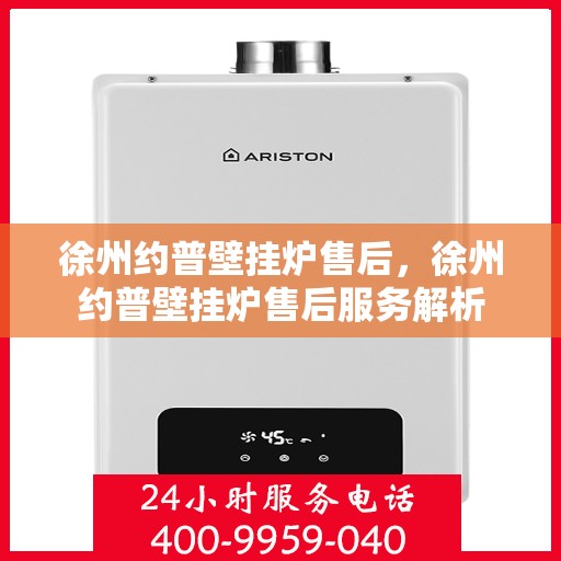徐州约普壁挂炉售后，徐州约普壁挂炉售后服务解析