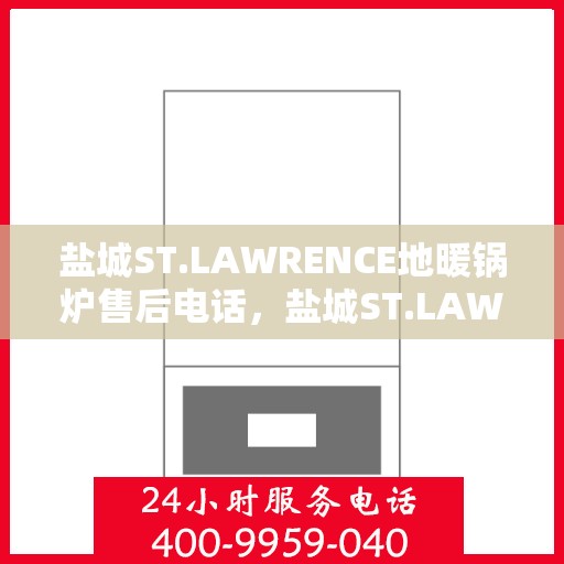 盐城ST.LAWRENCE地暖锅炉售后电话，盐城ST.LAWRENCE地暖锅炉售后服务热线及电话全攻略