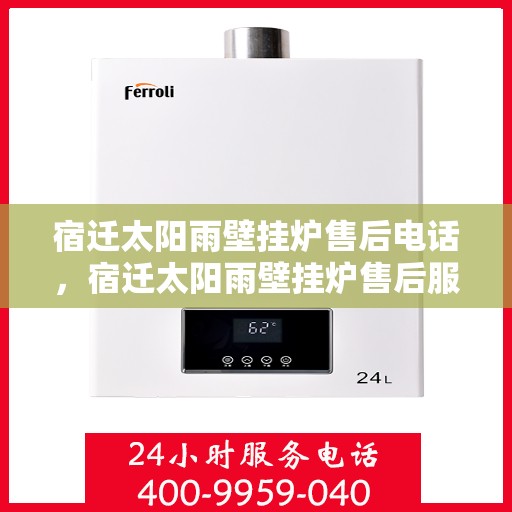 宿迁太阳雨壁挂炉售后电话，宿迁太阳雨壁挂炉售后服务热线及电话支持指南