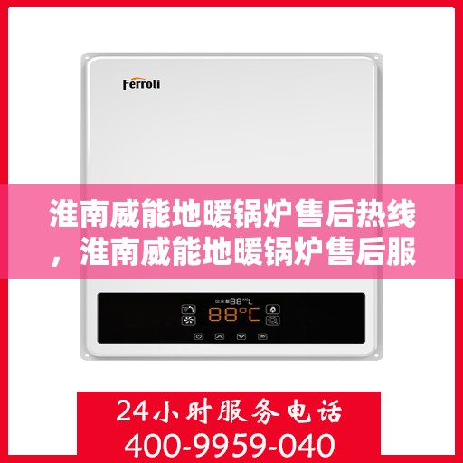 淮南威能地暖锅炉售后热线，淮南威能地暖锅炉售后服务热线及维修指南