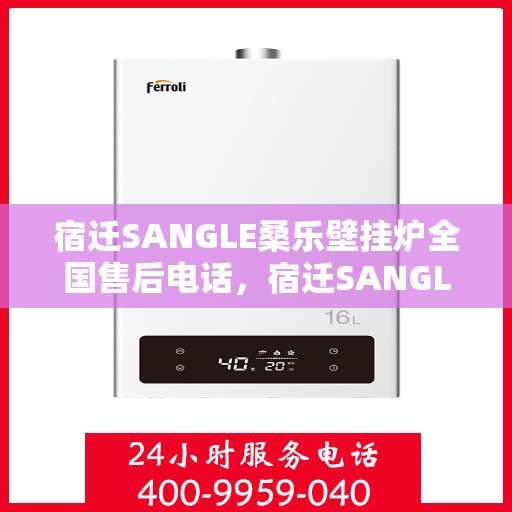 宿迁SANGLE桑乐壁挂炉全国售后电话,宿迁SANGLE桑乐壁挂炉全国售后热线电话及维修服务指南 宿迁SANGLE桑乐壁挂炉全国售后电话,宿迁SANGLE桑乐壁挂炉全国售后热线电话及维修服务指南
