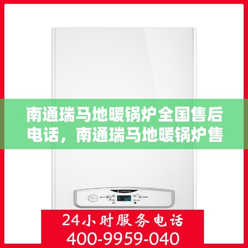 南通瑞马地暖锅炉全国售后电话，南通瑞马地暖锅炉售后服务热线及全国电话汇总