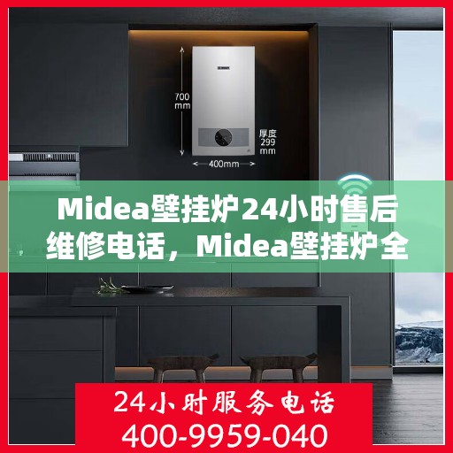 Midea壁挂炉24小时售后维修电话，Midea壁挂炉全天候售后维修服务热线，专业解决您的需求问题