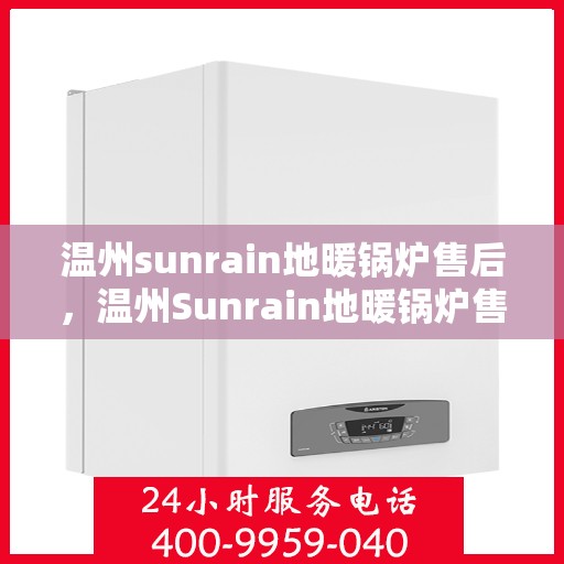 温州sunrain地暖锅炉售后，温州Sunrain地暖锅炉售后维修服务详解