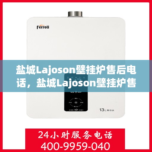 盐城Lajoson壁挂炉售后电话，盐城Lajoson壁挂炉售后服务热线及电话全解析
