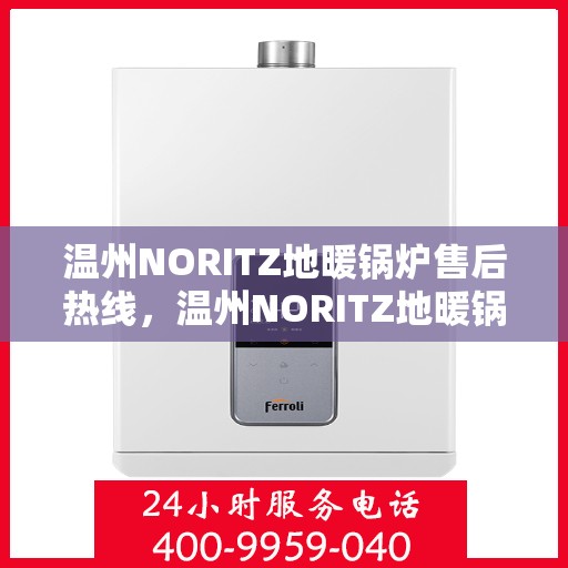 温州NORITZ地暖锅炉售后热线,温州NORITZ地暖锅炉售后服务热线,专业解决您的温暖问题 温州NORITZ地暖锅炉售后热线,温州NORITZ地暖锅炉售后服务热线,专业解决您的温暖问题