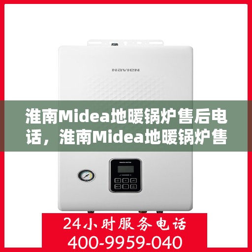 淮南Midea地暖锅炉售后电话，淮南Midea地暖锅炉售后服务热线及电话全攻略