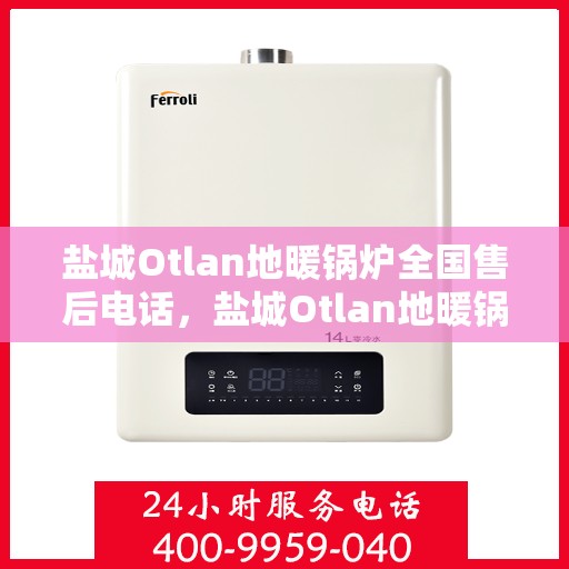 盐城Otlan地暖锅炉全国售后电话，盐城Otlan地暖锅炉售后服务热线及电话全境查询