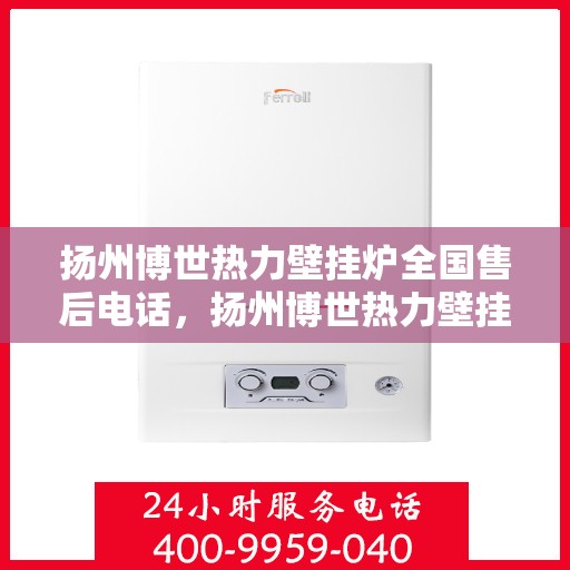 扬州博世热力壁挂炉全国售后电话，扬州博世热力壁挂炉售后服务热线及全国售后电话汇总