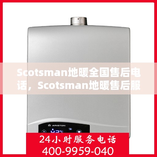 Scotsman地暖全国售后电话，Scotsman地暖售后服务全国热线电话