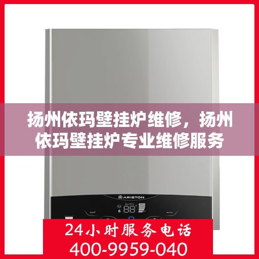 扬州依玛壁挂炉维修，扬州依玛壁挂炉专业维修服务