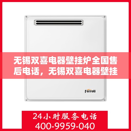 无锡双喜电器壁挂炉全国售后电话，无锡双喜电器壁挂炉售后服务热线及电话全攻略