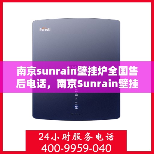 南京sunrain壁挂炉全国售后电话，南京Sunrain壁挂炉售后服务热线及电话全攻略