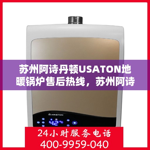苏州阿诗丹顿USATON地暖锅炉售后热线，苏州阿诗丹顿USATON地暖锅炉售后服务热线解析，专业维修与贴心关怀