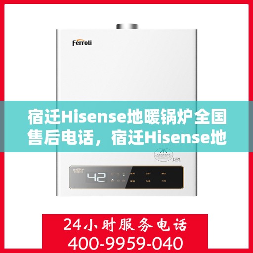宿迁Hisense地暖锅炉全国售后电话，宿迁Hisense地暖锅炉售后服务热线及电话全境覆盖