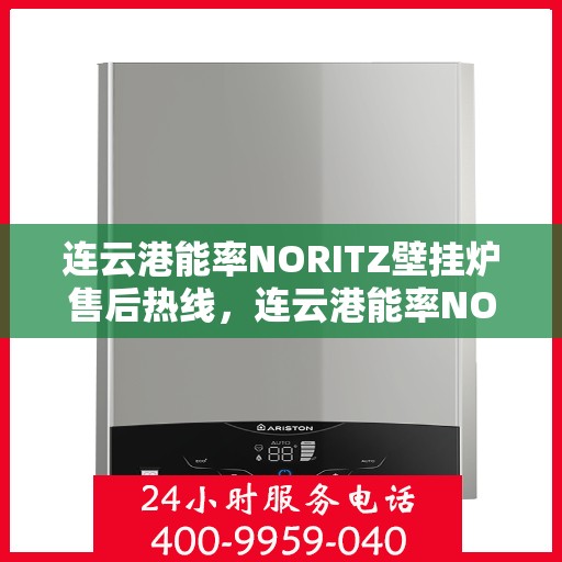 连云港能率NORITZ壁挂炉售后热线，连云港能率NORITZ壁挂炉售后服务热线及维修指南