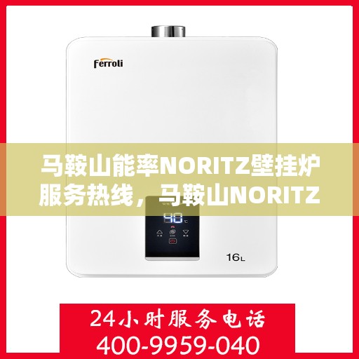 马鞍山能率NORITZ壁挂炉服务热线，马鞍山NORITZ壁挂炉服务热线及专业维修支持
