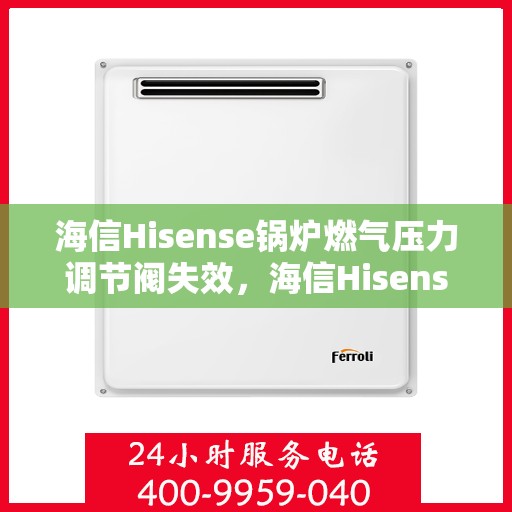 海信Hisense锅炉燃气压力调节阀失效,海信Hisense锅炉燃气压力调节阀故障解析与应对之策 海信Hisense锅炉燃气压力调节阀失效,海信Hisense锅炉燃气压力调节阀故障解析与应对之策