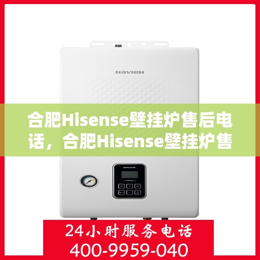 合肥Hisense壁挂炉售后电话，合肥Hisense壁挂炉售后服务热线及电话公布