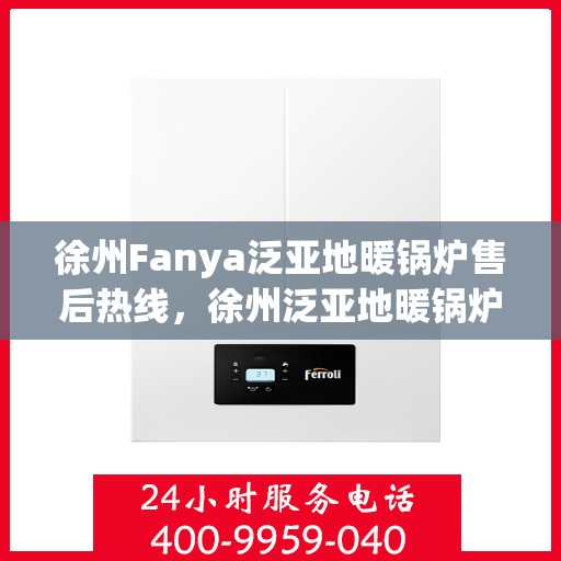 徐州Fanya泛亚地暖锅炉售后热线，徐州泛亚地暖锅炉售后服务中心热线电话