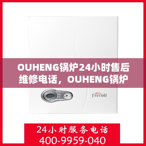 OUHENG锅炉24小时售后维修电话，OUHENG锅炉全天候售后维修服务热线