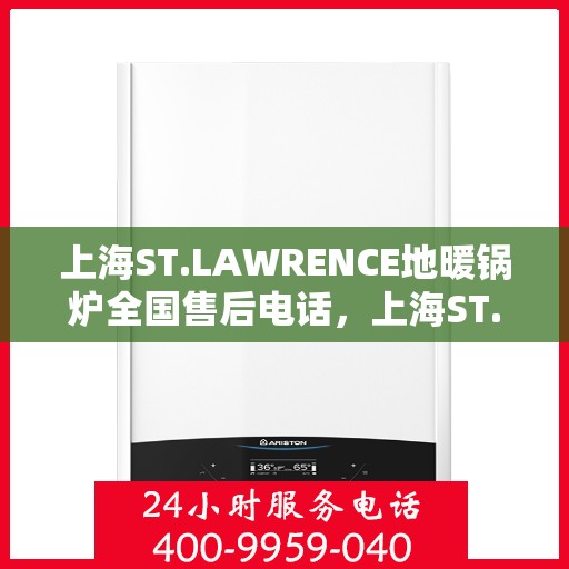 上海ST.LAWRENCE地暖锅炉全国售后电话，上海ST.LAWRENCE地暖锅炉全国售后联系电话服务热线