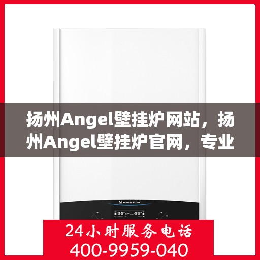 扬州Angel壁挂炉网站，扬州Angel壁挂炉官网，专业品质，温暖您的家