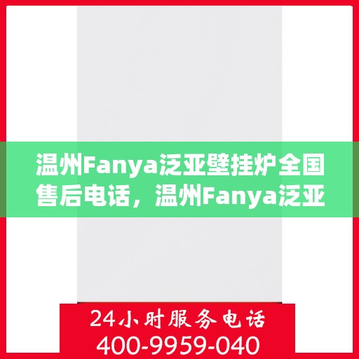 温州Fanya泛亚壁挂炉全国售后电话，温州Fanya泛亚壁挂炉全国售后热线电话公布