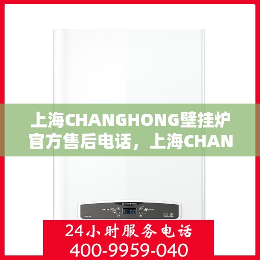 上海CHANGHONG壁挂炉官方售后电话,上海CHANGHONG壁挂炉售后服务中心联系电话 上海CHANGHONG壁挂炉官方售后电话,上海CHANGHONG壁挂炉售后服务中心联系电话