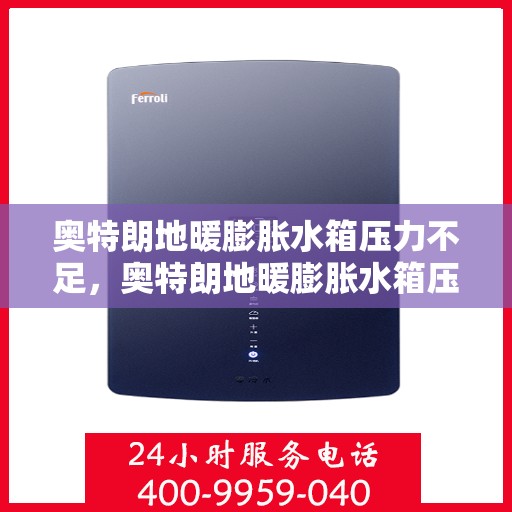 奥特朗地暖膨胀水箱压力不足，奥特朗地暖膨胀水箱压力不足问题及解决方案探讨