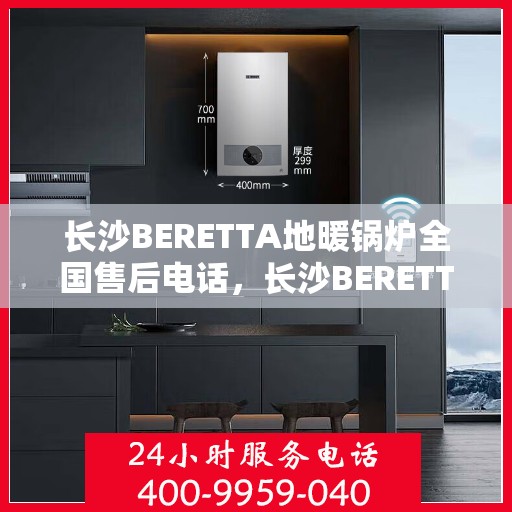 长沙BERETTA地暖锅炉全国售后电话，长沙BERETTA地暖锅炉售后服务热线及电话大全