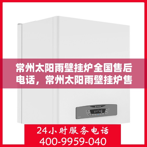 常州太阳雨壁挂炉全国售后电话,常州太阳雨壁挂炉售后服务热线及全国售后电话汇总 常州太阳雨壁挂炉全国售后电话,常州太阳雨壁挂炉售后服务热线及全国售后电话汇总