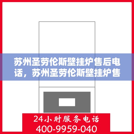 苏州圣劳伦斯壁挂炉售后电话，苏州圣劳伦斯壁挂炉售后服务热线及电话支持指南