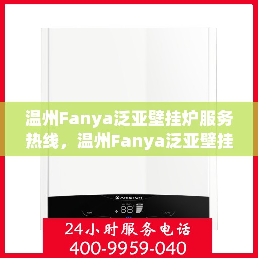 温州Fanya泛亚壁挂炉服务热线，温州Fanya泛亚壁挂炉服务热线，专业团队为您提供全方位维修与支持服务