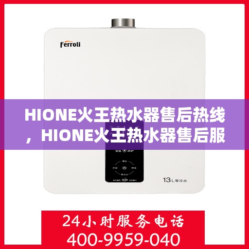 HIONE火王热水器售后热线,HIONE火王热水器售后服务热线,专业解决您的热水器问题 HIONE火王热水器售后热线,HIONE火王热水器售后服务热线,专业解决您的热水器问题