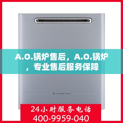 A.O.锅炉售后,A.O.锅炉,专业售后服务保障 A.O.锅炉售后,A.O.锅炉,专业售后服务保障