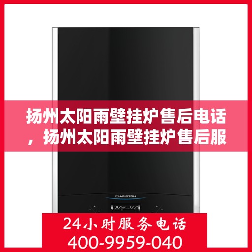 扬州太阳雨壁挂炉售后电话,扬州太阳雨壁挂炉售后服务热线及电话全攻略 扬州太阳雨壁挂炉售后电话,扬州太阳雨壁挂炉售后服务热线及电话全攻略