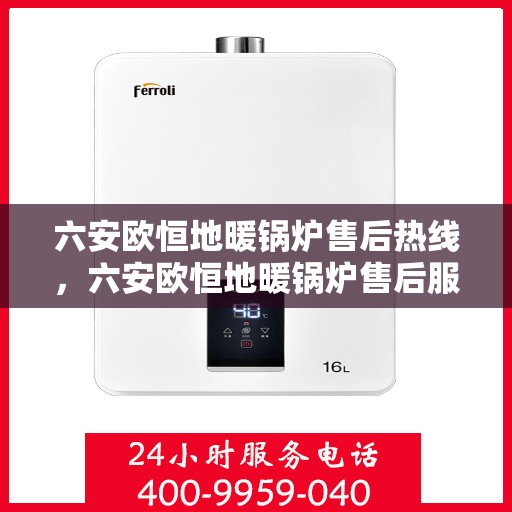 六安欧恒地暖锅炉售后热线，六安欧恒地暖锅炉售后服务热线及维修支持指南