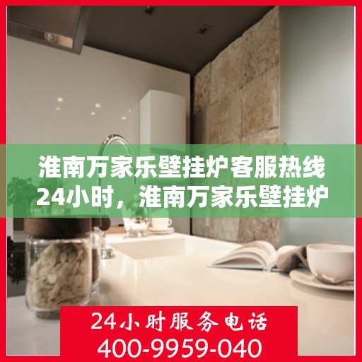 淮南万家乐壁挂炉客服热线24小时，淮南万家乐壁挂炉全天候客服热线，温暖守护您的温暖生活