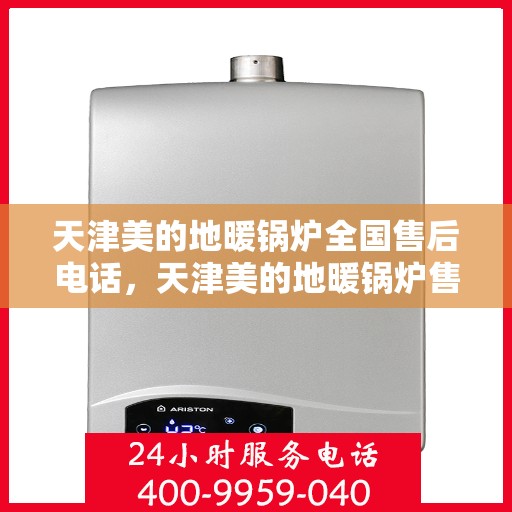 天津美的地暖锅炉全国售后电话，天津美的地暖锅炉售后服务热线及全国售后电话汇总